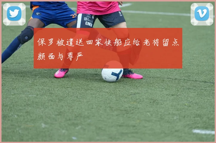 保罗被遣送回家快船应给老将留点颜面与尊严