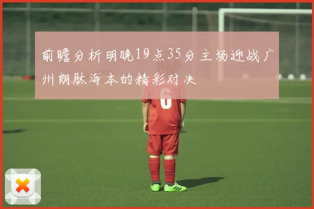 前瞻分析明晚19点35分主场迎战广州朗肽海本的精彩对决