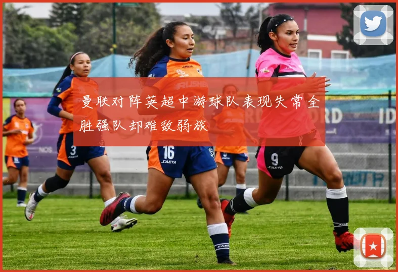 曼联对阵英超中游球队表现失常全胜强队却难敌弱旅