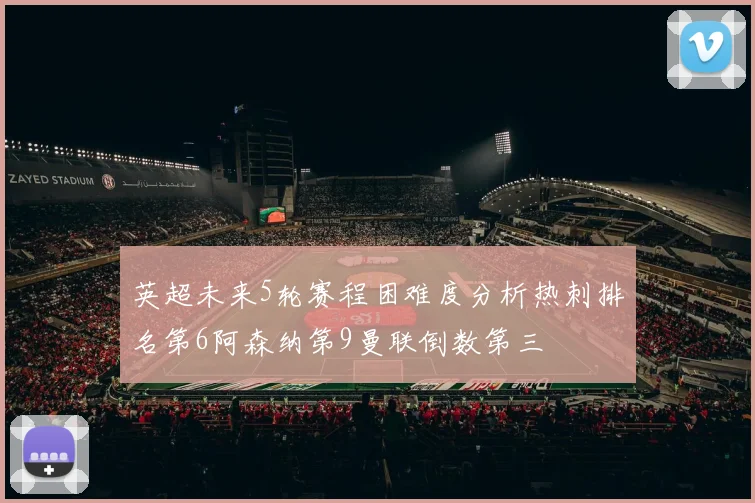 英超未来5轮赛程困难度分析热刺排名第6阿森纳第9曼联倒数第三