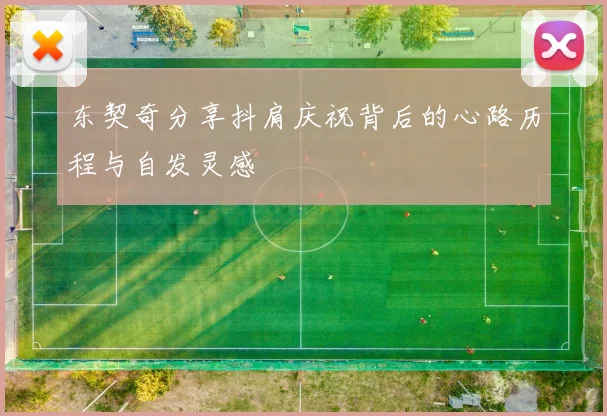 东契奇分享抖肩庆祝背后的心路历程与自发灵感